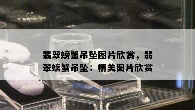 翡翠螃蟹吊坠图片欣赏，翡翠螃蟹吊坠：精美图片欣赏