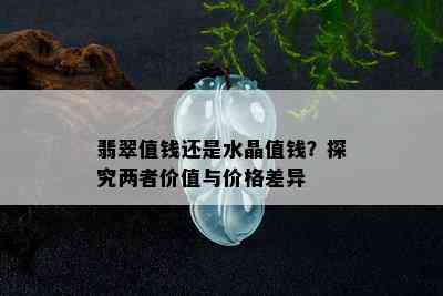 翡翠值钱还是水晶值钱？探究两者价值与价格差异