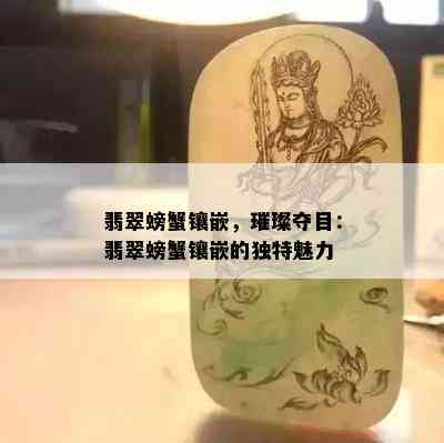 翡翠螃蟹镶嵌，璀璨夺目：翡翠螃蟹镶嵌的独特魅力