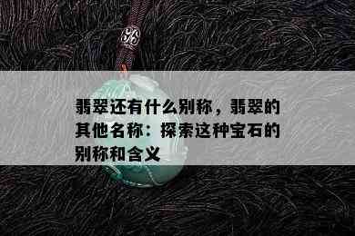 翡翠还有什么别称，翡翠的其他名称：探索这种宝石的别称和含义