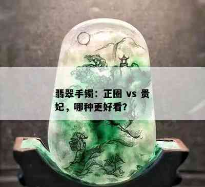 翡翠手镯：正圈 vs 贵妃，哪种更好看？