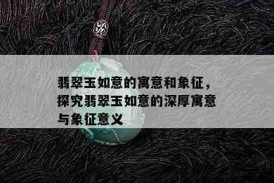 翡翠玉如意的寓意和象征，探究翡翠玉如意的深厚寓意与象征意义