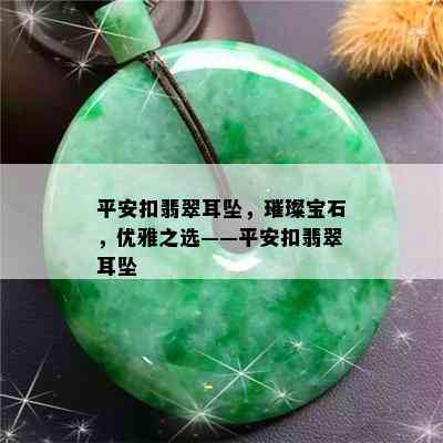 平安扣翡翠耳坠，璀璨宝石，优雅之选——平安扣翡翠耳坠