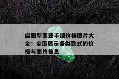 扁圆型翡翠手镯价格图片大全：全面展示各类款式的价格与图片信息