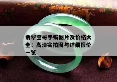 翡翠宝哥手镯图片及价格大全：高清实拍图与详细报价一览