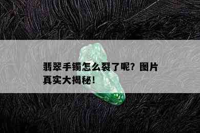 翡翠手镯怎么裂了呢？图片真实大揭秘！