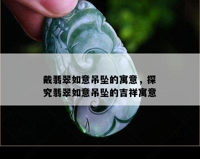 戴翡翠如意吊坠的寓意，探究翡翠如意吊坠的吉祥寓意