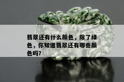 翡翠还有什么颜色，除了绿色，你知道翡翠还有哪些颜色吗？