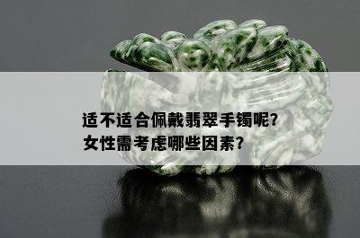 适不适合佩戴翡翠手镯呢？女性需考虑哪些因素？