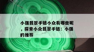 小强翡翠手链小众有哪些呢，探索小众翡翠手链：小强的推荐