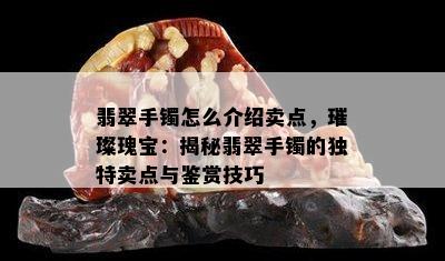 翡翠手镯怎么介绍卖点，璀璨瑰宝：揭秘翡翠手镯的独特卖点与鉴赏技巧