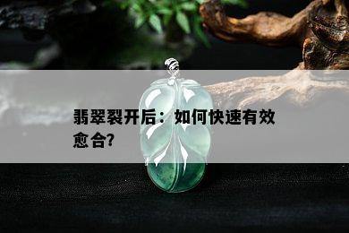 翡翠裂开后：如何快速有效愈合？