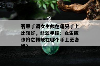 翡翠手镯女生戴在哪只手上比较好，翡翠手镯：女生应该将它佩戴在哪个手上更合适？