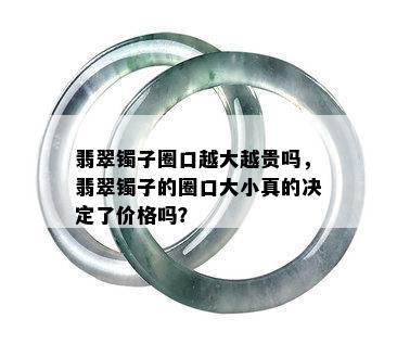 翡翠镯子圈口越大越贵吗，翡翠镯子的圈口大小真的决定了价格吗？