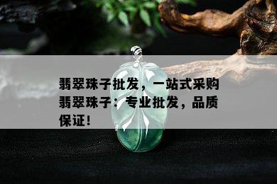 翡翠珠子批发，一站式采购翡翠珠子：专业批发，品质保证！