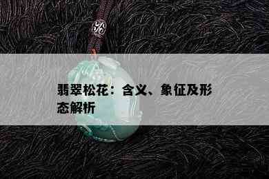 翡翠松花：含义、象征及形态解析