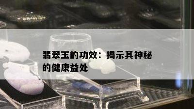 翡翠玉的功效：揭示其神秘的健康益处