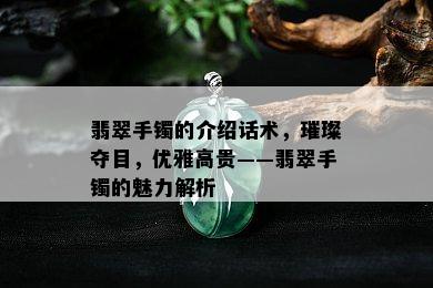 翡翠手镯的介绍话术，璀璨夺目，优雅高贵——翡翠手镯的魅力解析