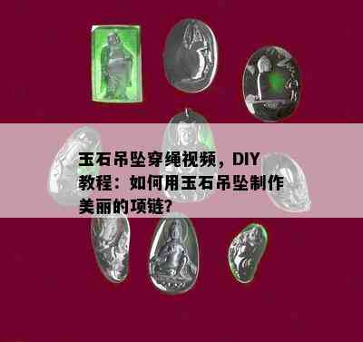 玉石吊坠穿绳视频，DIY教程：如何用玉石吊坠制作美丽的项链？