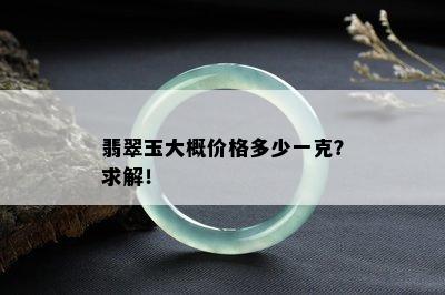 翡翠玉大概价格多少一克？求解！