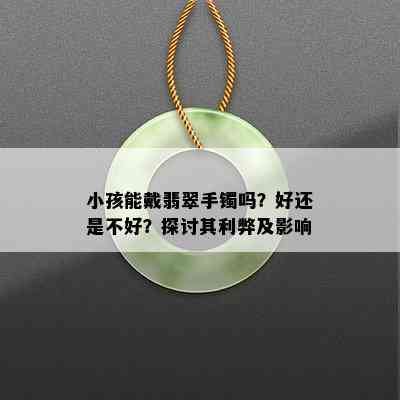 小孩能戴翡翠手镯吗？好还是不好？探讨其利弊及影响