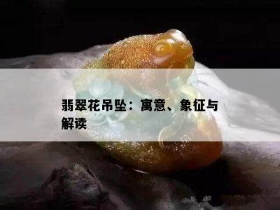 翡翠花吊坠：寓意、象征与解读