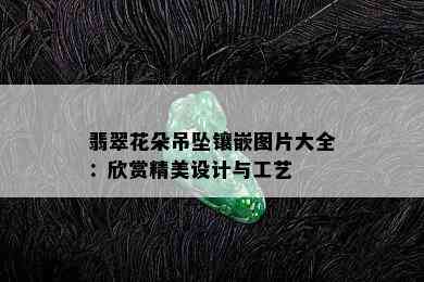 翡翠花朵吊坠镶嵌图片大全：欣赏精美设计与工艺