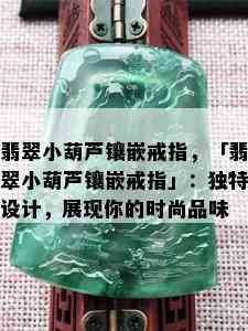 翡翠小葫芦镶嵌戒指，「翡翠小葫芦镶嵌戒指」：独特设计，展现你的时尚品味