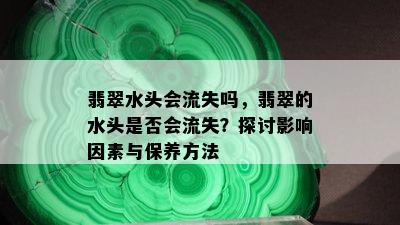 翡翠水头会流失吗，翡翠的水头是否会流失？探讨影响因素与保养方法