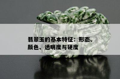 翡翠玉的基本特征：形态、颜色、透明度与硬度