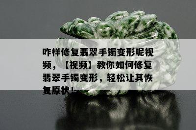 咋样修复翡翠手镯变形呢视频，【视频】教你如何修复翡翠手镯变形，轻松让其恢复原状！