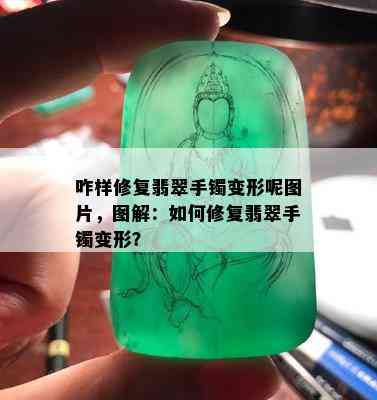 咋样修复翡翠手镯变形呢图片，图解：如何修复翡翠手镯变形？