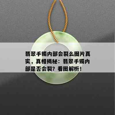 翡翠手镯内部会裂么图片真实，真相揭秘：翡翠手镯内部是否会裂？看图解析！