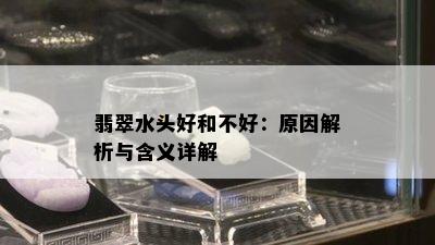 翡翠水头好和不好：原因解析与含义详解