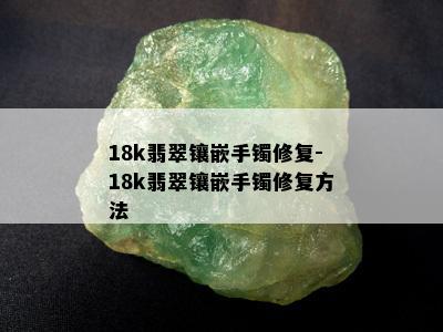 18k翡翠镶嵌手镯修复-18k翡翠镶嵌手镯修复方法