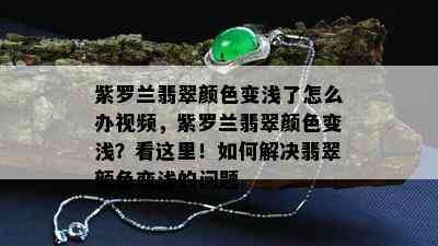 紫罗兰翡翠颜色变浅了怎么办视频，紫罗兰翡翠颜色变浅？看这里！如何解决翡翠颜色变浅的问题