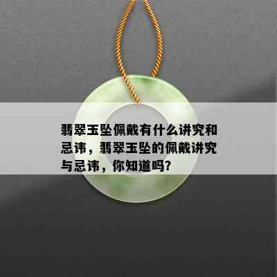 翡翠玉坠佩戴有什么讲究和忌讳，翡翠玉坠的佩戴讲究与忌讳，你知道吗？