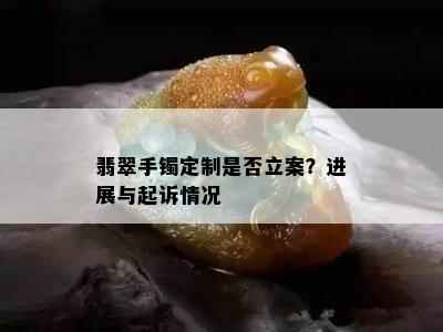 翡翠手镯定制是否立案？进展与起诉情况