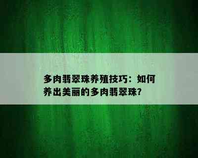 多肉翡翠珠养殖技巧：如何养出美丽的多肉翡翠珠？