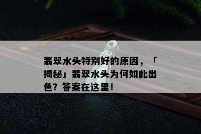 翡翠水头特别好的原因，「揭秘」翡翠水头为何如此出色？答案在这里！