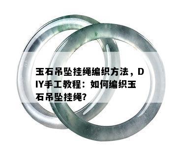 玉石吊坠挂绳编织方法，DIY手工教程：如何编织玉石吊坠挂绳？