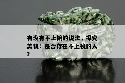 有没有不上镜的说法，探究美貌：是否存在不上镜的人？