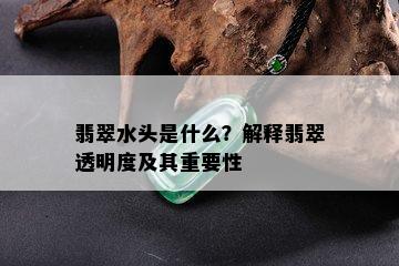 翡翠水头是什么？解释翡翠透明度及其重要性