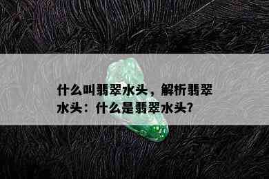 什么叫翡翠水头，解析翡翠水头：什么是翡翠水头？