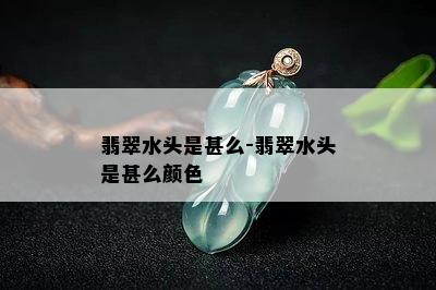 翡翠水头是甚么-翡翠水头是甚么颜色