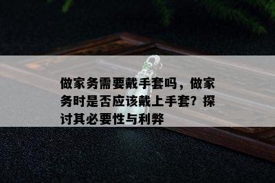 做家务需要戴手套吗，做家务时是否应该戴上手套？探讨其必要性与利弊