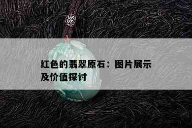 红色的翡翠原石：图片展示及价值探讨