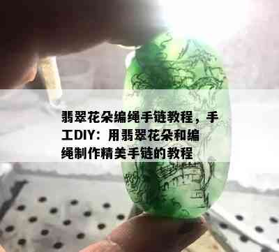 翡翠花朵编绳手链教程，手工DIY：用翡翠花朵和编绳制作精美手链的教程