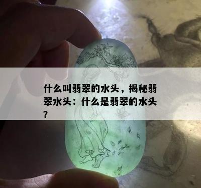 什么叫翡翠的水头，揭秘翡翠水头：什么是翡翠的水头？