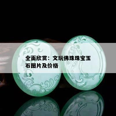 全面欣赏：文玩佛珠珠宝玉石图片及价格